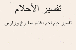 تفسير لحم اغنام مطبوخ وراوس في المنام
