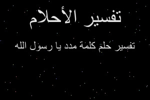 تفسير كلمة مدد يا رسول الله في المنام