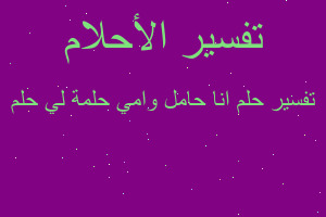 تفسير انا حامل وامي حلمة لي حلم في المنام