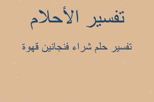تفسير شراء فنجانين قهوة في المنام تفسير شراء فنجانين قهوة في المنام