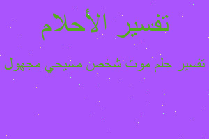 تفسير موت شخص مسيحي مجهول في المنام