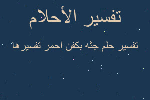 تفسير جثه بكفن احمر تفسيرها في المنام