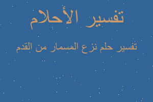 تفسير نزع المسمار من القدم في المنام