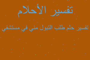 تفسير طلب التبول مني في مستشفي في المنام