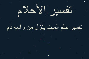 تفسير الميت ينزل من رأسه دم في المنام