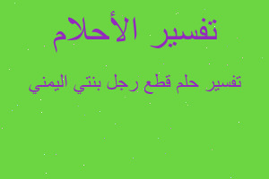 تفسير قطع رجل بنتي اليمني في المنام تفسير قطع رجل بنتي اليمني في المنام
