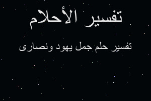 تفسير جمل يهود ونصارى في المنام تفسير جمل يهود ونصارى في المنام
