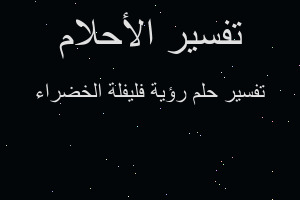 تفسير رؤية فليفلة الخضراء في المنام