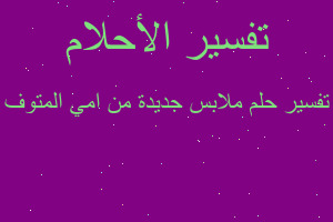 تفسير ملابس جديدة من امي المتوف في المنام