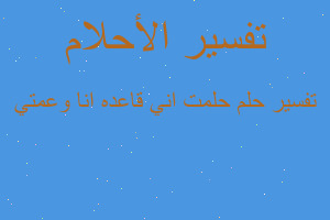 تفسير حلمت اني قاعده انا وعمتي في المنام