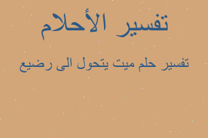 تفسير ميت يتحول الى رضيع في المنام تفسير ميت يتحول الى رضيع في المنام