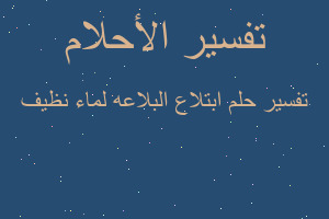 تفسير ابتلاع البلاعه لماء نظيف في المنام