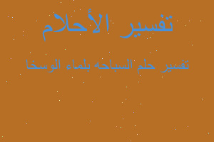 تفسير السباحه بلماء الوسخا في المنام تفسير السباحه بلماء الوسخا في المنام