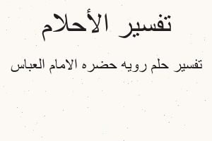 تفسير رويه حضره الامام العباس في المنام تفسير رويه حضره الامام العباس في المنام