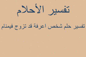 تفسير شخص اعرفة قد تزوج فيمنام في المنام تفسير شخص اعرفة قد تزوج فيمنام في المنام