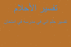 تفسير اني في مدرسه في امتحان في المنام تفسير اني في مدرسه في امتحان في المنام