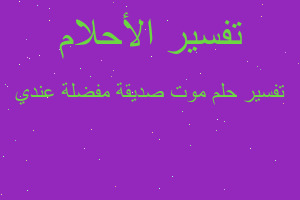 تفسير موت صديقة مفضلة عندي في المنام