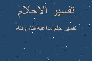 تفسير مداعبه فتاه وفتاه في المنام