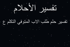 تفسير طلب الاب المتوفي التكلم ع في المنام