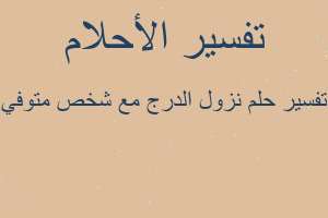تفسير نزول الدرج مع شخص متوفي في المنام