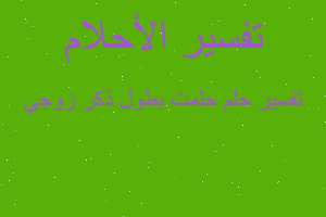 تفسير حلمت بطول ذكر زوجي في المنام تفسير حلمت بطول ذكر زوجي في المنام