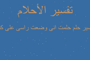 تفسير حلمت انى وضعت راسى على كت في المنام