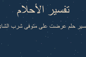 تفسير عرضت على متوفى شرب الشاى في المنام