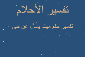 تفسير ميت يسأل عن حى في المنام