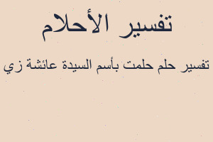 تفسير حلمت بأسم السيدة عائشة زي في المنام