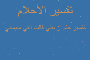 تفسير ان بنتي قالت انتي منيماني في المنام