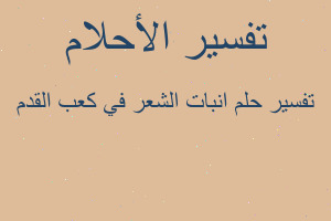 تفسير انبات الشعر في كعب القدم في المنام