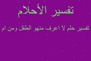 تفسير لا اعرف منهو الطفل ومن ام في المنام