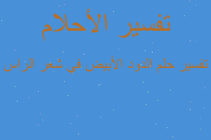 تفسير الدود الأبيض في شعر الراس في المنام