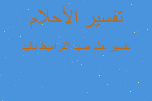 تفسير صيد القراميط باليد في المنام تفسير صيد القراميط باليد في المنام