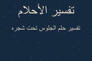 تفسير الجلوس تحت شجره في المنام