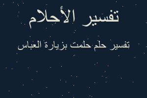 تفسير حلمت بزيارة العباس في المنام