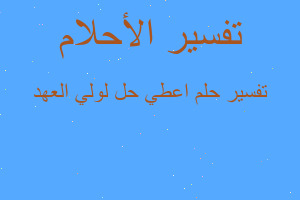 تفسير اعطي حل لولي العهد في المنام
