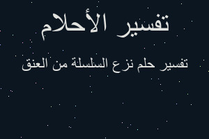 تفسير نزع السلسلة من العنق في المنام تفسير نزع السلسلة من العنق في المنام