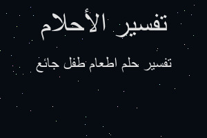 تفسير اطعام طفل جائع في المنام