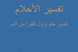 تفسير نزول كثيرا من الدم في المنام