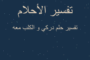 تفسير دركي و الكلب معه في المنام