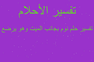 تفسير نوم بجانب الميت وهو يرضع في المنام