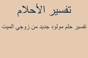 تفسير مولود جديد من زوجي الميت في المنام