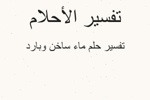 تفسير ماء ساخن وبارد في المنام