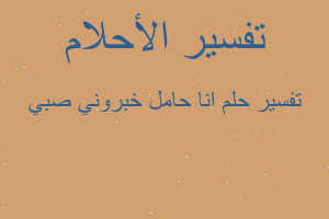 تفسير انا حامل خبروني صبي في المنام