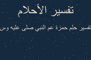 تفسير حمزة عم النبي صلى عليه وس في المنام