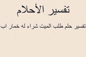 تفسير طلب الميت شراء له خمار اب في المنام