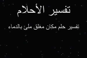 تفسير مكان مغلق ملئ بالدماء في المنام تفسير مكان مغلق ملئ بالدماء في المنام