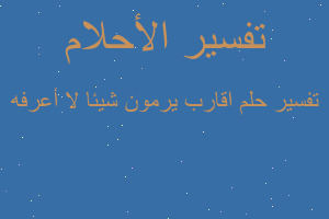تفسير اقارب يرمون شيئا لا أعرفه في المنام