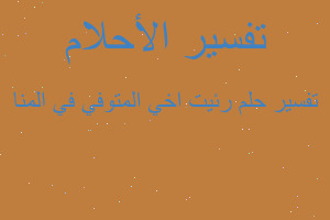 تفسير رئيت اخي المتوفي في المنا في المنام